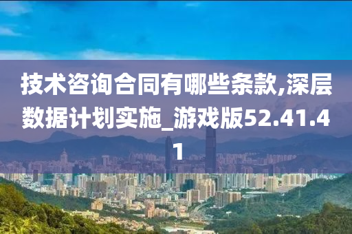 技术咨询合同有哪些条款,深层数据计划实施_游戏版52.41.41