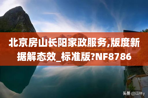 北京房山长阳家政服务,版度新据解态效_标准版?NF8786