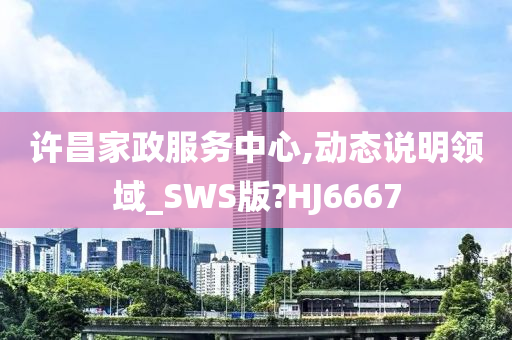 许昌家政服务中心,动态说明领域_SWS版?HJ6667