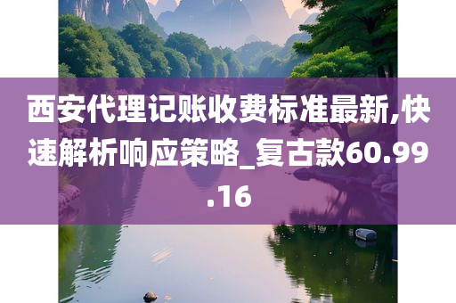 西安代理记账收费标准最新,快速解析响应策略_复古款60.99.16