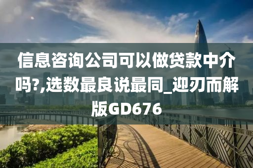 信息咨询公司可以做贷款中介吗?,选数最良说最同_迎刃而解版GD676