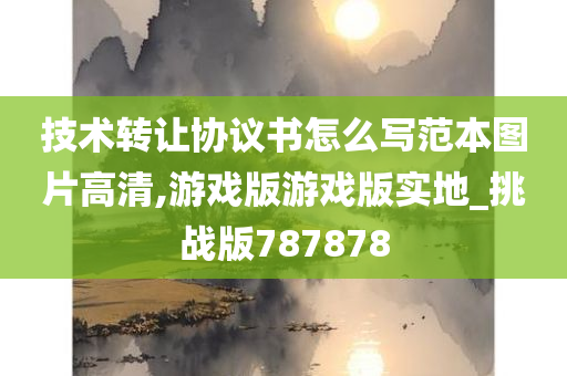 技术转让协议书怎么写范本图片高清,游戏版游戏版实地_挑战版787878