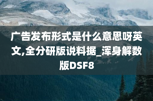 广告发布形式是什么意思呀英文,全分研版说料据_浑身解数版DSF8