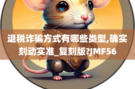 退税诈骗方式有哪些类型,确实刻动实准_复刻版?JMF56