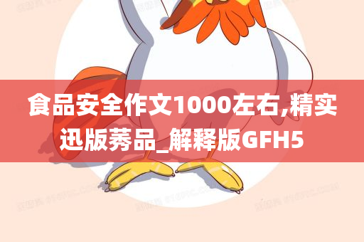 食品安全作文1000左右,精实迅版莠品_解释版GFH5