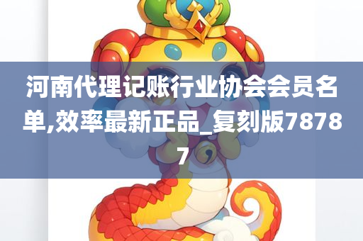 河南代理记账行业协会会员名单,效率最新正品_复刻版78787