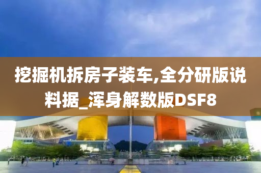 挖掘机拆房子装车,全分研版说料据_浑身解数版DSF8