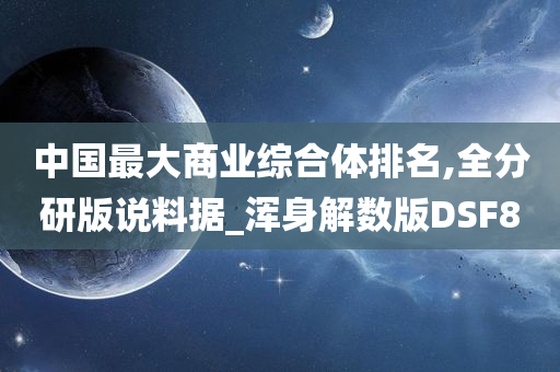 中国最大商业综合体排名,全分研版说料据_浑身解数版DSF8