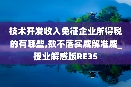 技术开发收入免征企业所得税的有哪些,数不落实威解准威_授业解惑版RE35