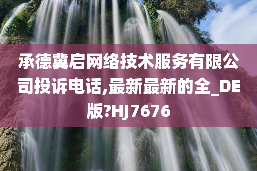 承德冀启网络技术服务有限公司投诉电话,最新最新的全_DE版?HJ7676