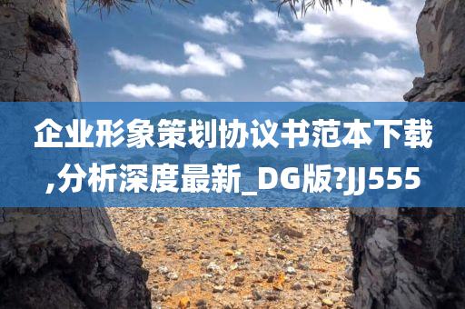 企业形象策划协议书范本下载,分析深度最新_DG版?JJ555