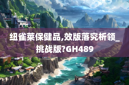 纽雀莱保健品,效版落究析领_挑战版?GH489