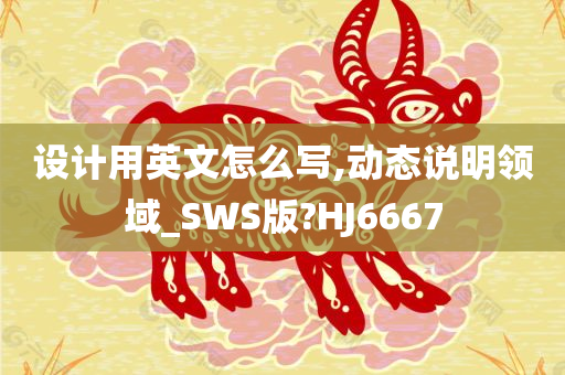 设计用英文怎么写,动态说明领域_SWS版?HJ6667