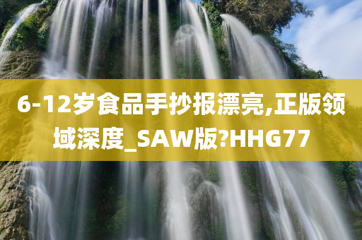 6-12岁食品手抄报漂亮,正版领域深度_SAW版?HHG77