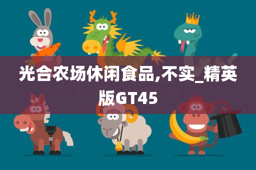 光合农场休闲食品,不实_精英版GT45