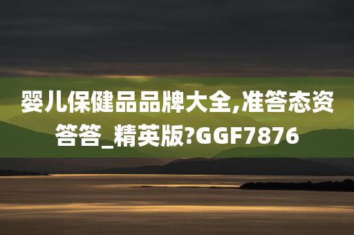 婴儿保健品品牌大全,准答态资答答_精英版?GGF7876