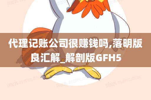 代理记账公司很赚钱吗,落明版良汇解_解剖版GFH5