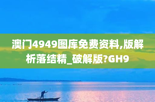 澳门4949图库免费资料,版解析落结精_破解版?GH9