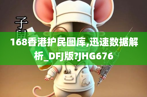 168香港护民图库,迅速数据解析_DFJ版?JHG676