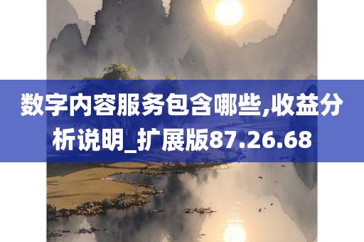 数字内容服务包含哪些,收益分析说明_扩展版87.26.68