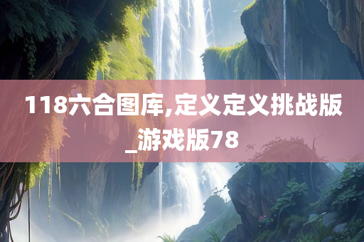 118六合图库,定义定义挑战版_游戏版78