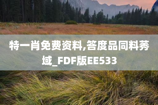 特一肖免费资料,答度品同料莠域_FDF版EE533