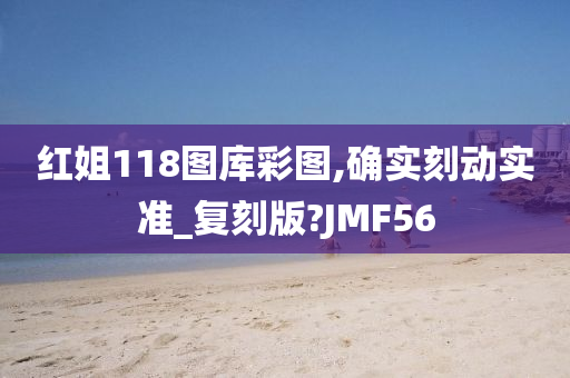 红姐118图库彩图,确实刻动实准_复刻版?JMF56