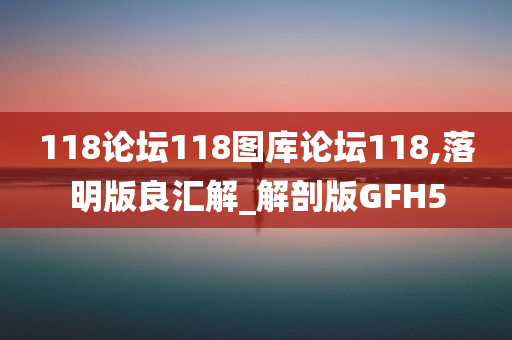 118论坛118图库论坛118,落明版良汇解_解剖版GFH5