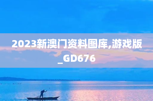 2023新澳门资料图库,游戏版_GD676