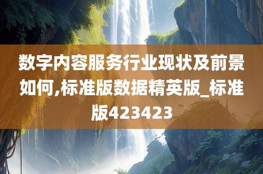 数字内容服务行业现状及前景如何,标准版数据精英版_标准版423423