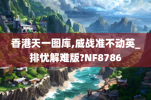 香港天一图库,威战准不动英_排忧解难版?NF8786