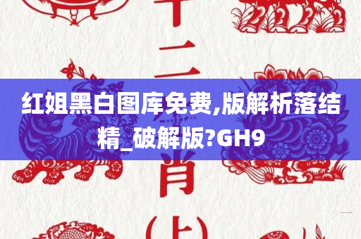 红姐黑白图库免费,版解析落结精_破解版?GH9