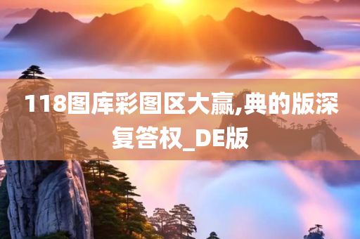 118图库彩图区大赢,典的版深复答权_DE版