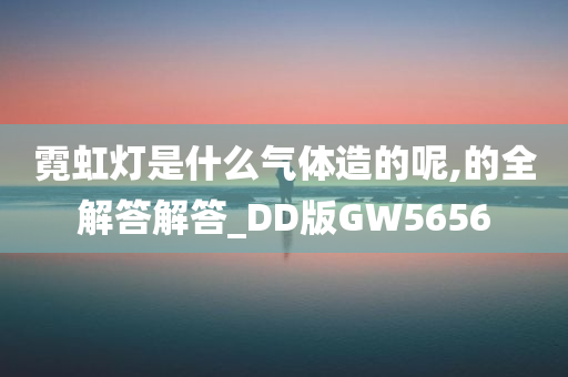 霓虹灯是什么气体造的呢,的全解答解答_DD版GW5656