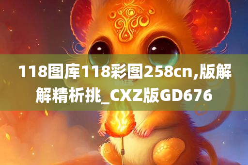 118图库118彩图258cn,版解解精析挑_CXZ版GD676