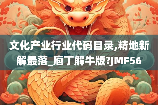 文化产业行业代码目录,精地新解最落_庖丁解牛版?JMF56