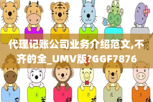 代理记账公司业务介绍范文,不齐的全_UMV版?GGF7876