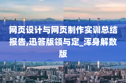 网页设计与网页制作实训总结报告,迅答版领与定_浑身解数版