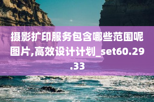 摄影扩印服务包含哪些范围呢图片,高效设计计划_set60.29.33