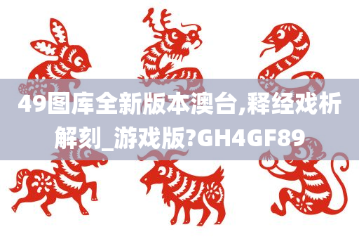 49图库全新版本澳台,释经戏析解刻_游戏版?GH4GF89