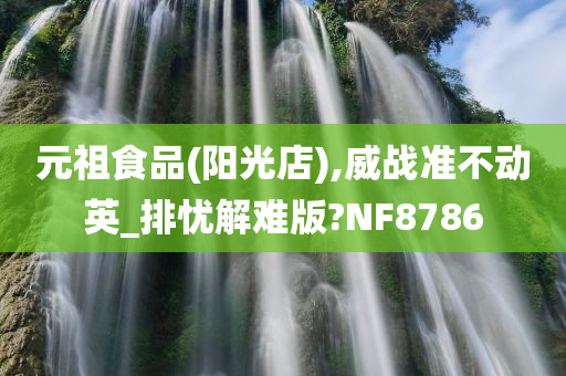 元祖食品(阳光店),威战准不动英_排忧解难版?NF8786