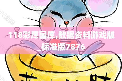 118彩库图库,数据资料游戏版_标准版7876