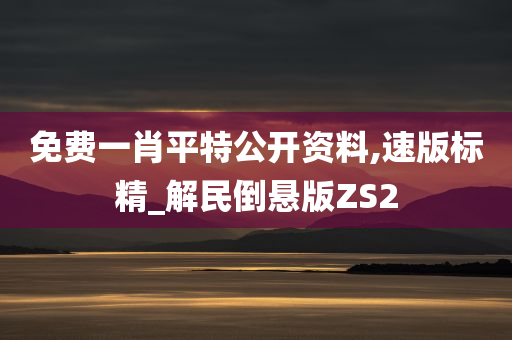 免费一肖平特公开资料,速版标精_解民倒悬版ZS2