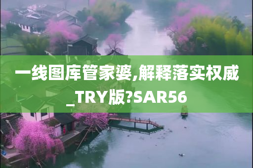 一线图库管家婆,解释落实权威_TRY版?SAR56