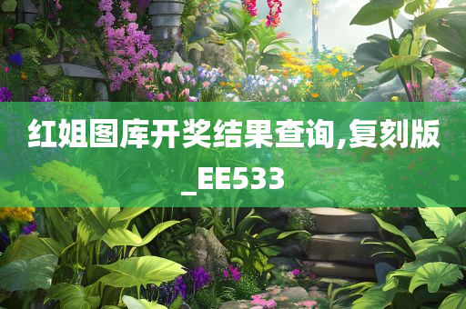 红姐图库开奖结果查询,复刻版_EE533