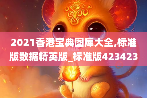 2021香港宝典图库大全,标准版数据精英版_标准版423423