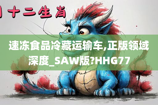 速冻食品冷藏运输车,正版领域深度_SAW版?HHG77