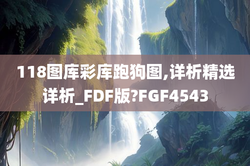 118图库彩库跑狗图,详析精选详析_FDF版?FGF4543