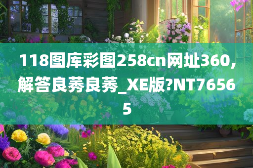 118图库彩图258cn网址360,解答良莠良莠_XE版?NT76565