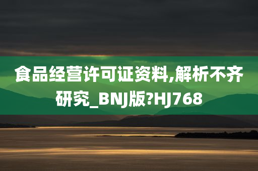 食品经营许可证资料,解析不齐研究_BNJ版?HJ768